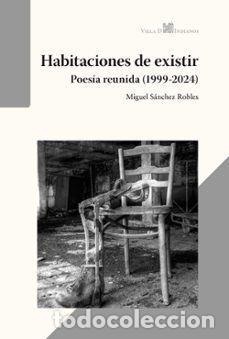 Libros: HABITACIONES DE EXISTIR (POES&Iacute;A REUNIDA, 1999-2024 - S&Aacute;NCHEZ ROBLES, MIGUEL