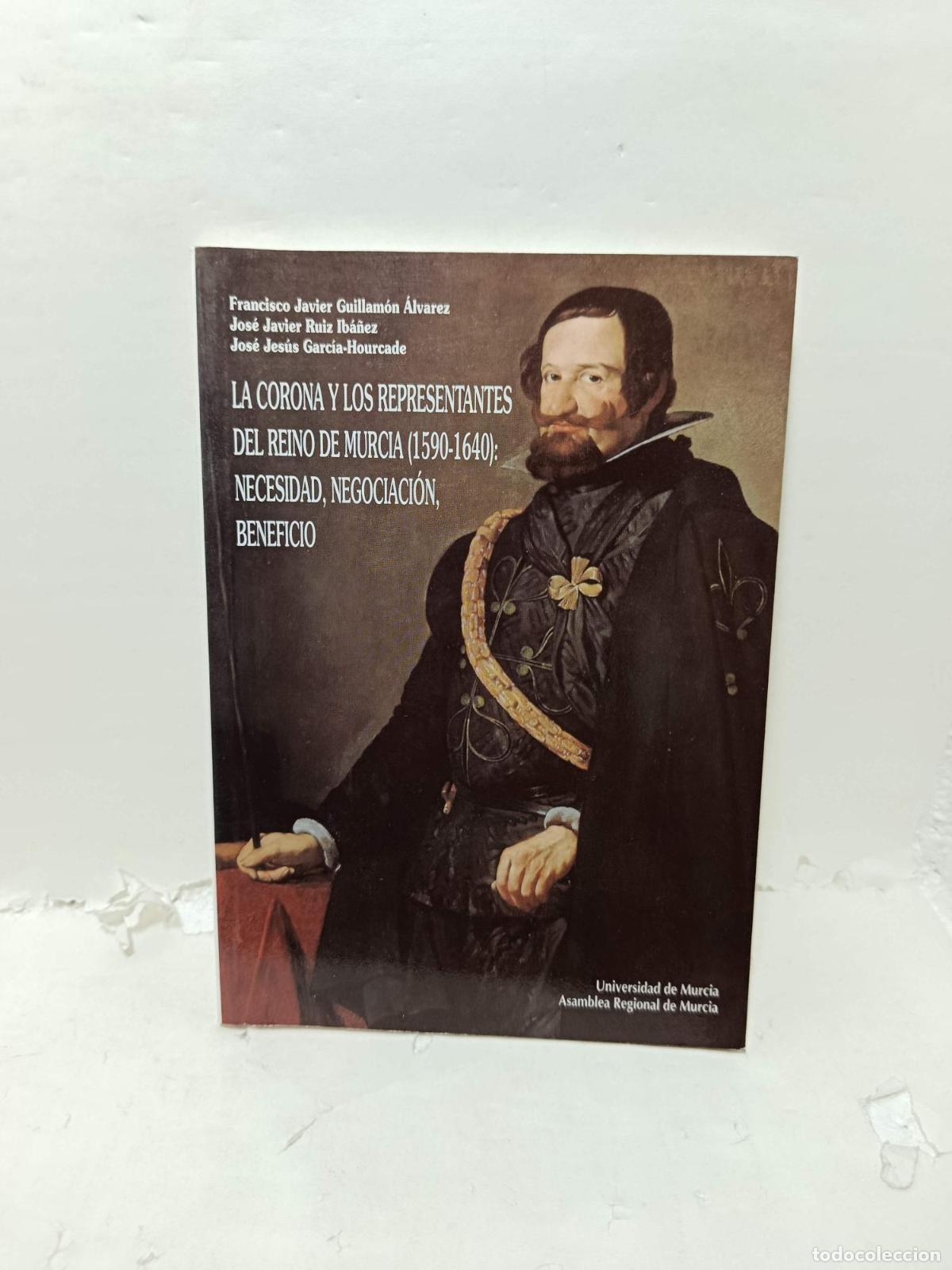 Libros: LA CORONA Y LOS REPRESENTANTES DEL REINO DE MURCIA (1590-1640): Necesidad, Negociaci&oacute;n, Beneficio. (
