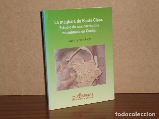 Livres: LA MAQBARA DE SANTA CLARA. Estudio de una necr&oacute;polis musulmana en Cu&eacute;llar - Herrer&iacute;n L&oacute;pez, Jes&uacute;s