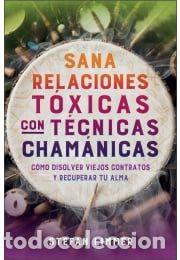 Libros: SANA RELACIONES T&Oacute;XICAS CON T&Eacute;CNICAS CHAM&Aacute;NICAS. C&Oacute;MO DISOLVER VIEJOS CONTRATOS Y RECUPERAR TU ALMA