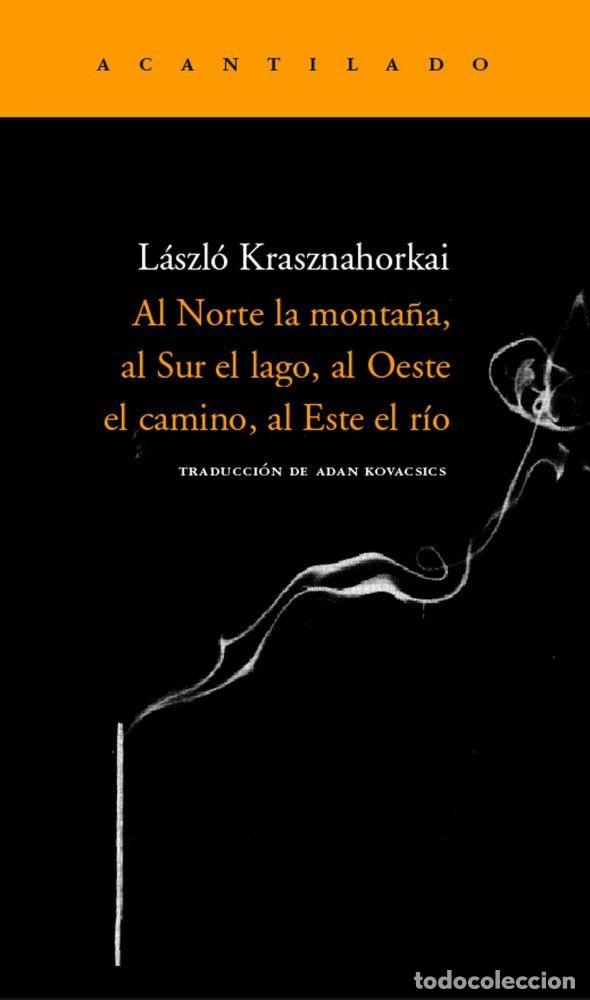 Libros: AL NORTE LA MONTA&Ntilde;A, AL SUR EL LAGO, AL OESTE EL CAMINO, AL ESTE EL R&Iacute;O - KRASZNAHORKAI, LASZLO
