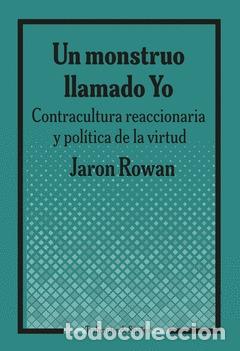 Libros: UN MONSTRUO LLAMADO YO. CONTRACULTURA REACCIONARIA Y POL&Iacute;TICA DE LA VIRTUD - ROWAN, JARON