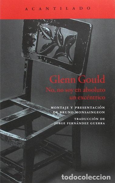 Libros: Glenn Gould: No, no soy en absoluto un exc&eacute;ntrico- 9788416748303
