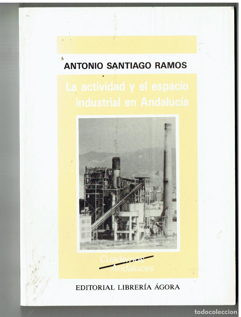 Libros: ANTONIO SANTIAGO RAMOS. LA ACTIVIDAD Y EL ESPACIO INDUSTRIAL EN ANDALUC&Iacute;A. &Aacute;GORA, 1991. (Z/34.2)
