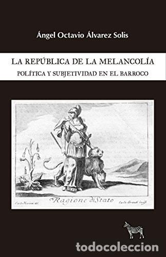 B&uuml;cher: La rep&uacute;blica de la melancol&iacute;a pol&iacute;tica y subjetividad en el barroco - &Aacute;ngel Octavio &Aacute;lvarez Sol&iacute;s