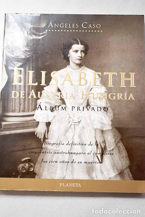 Libros: Elisabeth de Austria-Hungr&iacute;a: &aacute;lbum privado.- Caso, &Aacute;ngeles