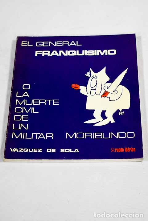 Libros: El general franqu&iacute;simo &oacute; La muerte civil de un militar moribundo.- V&aacute;zquez de Sola