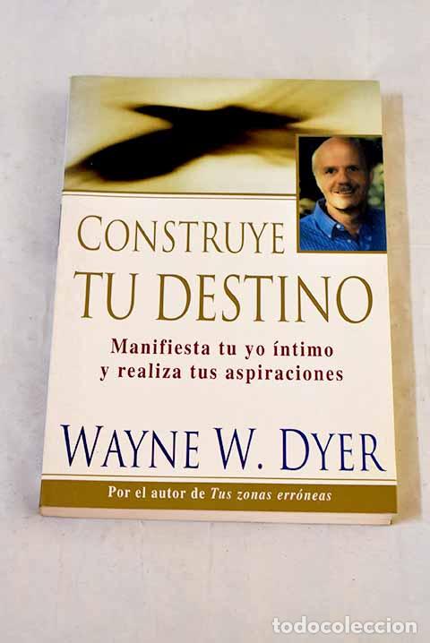 Libros: Construye tu destino: manifiesta tu yo &iacute;ntimo y realiza tus aspiraciones.- Dyer, Wayne W.