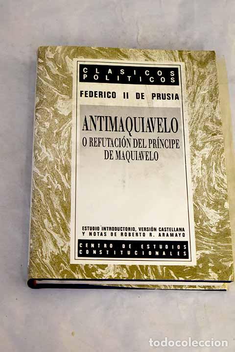B&uuml;cher: Antimaquiavelo o Refutaci&oacute;n del Pr&iacute;ncipe de Maquiavelo: (editado en 1740 por Voltaire).- Federico II