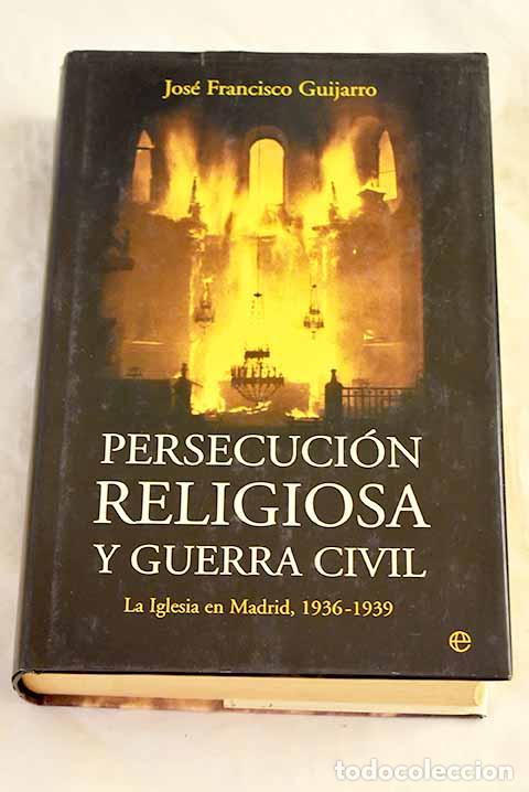 Libros: Persecuci&oacute;n religiosa y Guerra Civil: la Iglesia en Madrid, 1936-1939.- Guijarro, Jos&eacute; Francisco