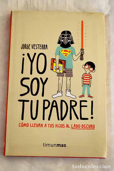 Libros: &iexcl;Yo soy tu padre!: c&oacute;mo llevar a tus hijos al lado oscuro.- Vesterra, Jorge
