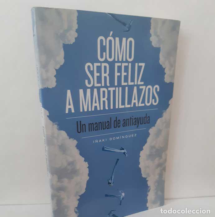 Livres: C&Oacute;MO SER FELIZ A MARTILLAZOS. UN MANUAL DE ANTIAYUDA - DOM&Iacute;NGUEZ, I&Ntilde;AKI