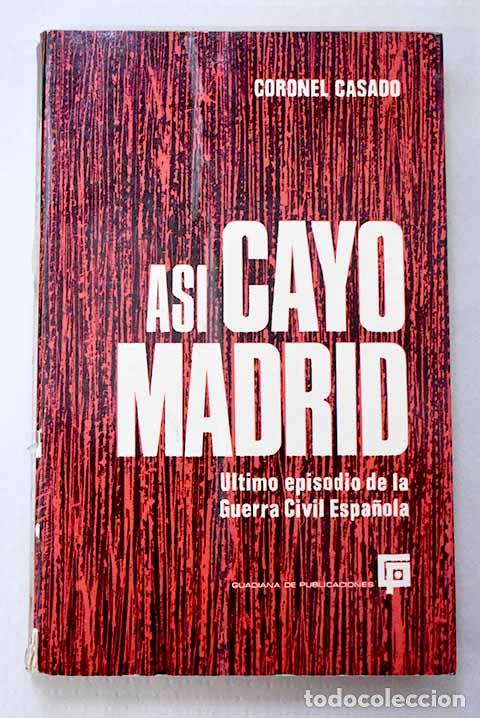 Livres: As&iacute; cay&oacute; Madrid: Ultimo episodio de la guerra civil espa&ntilde;ola.- Casado LA&sup3;pez, Segismundo