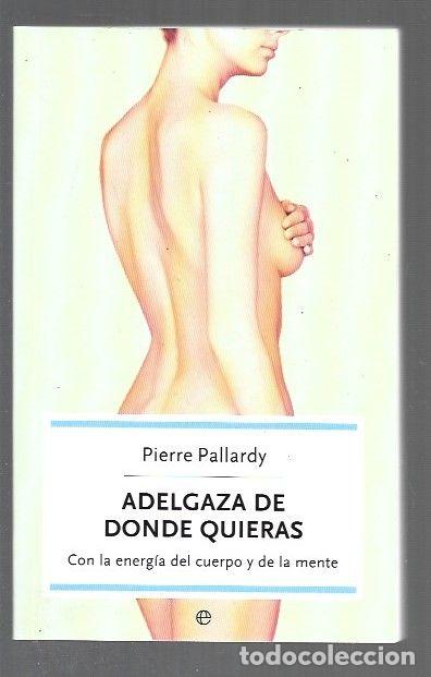 B&uuml;cher: ADELGAZA DE DONDE QUIERAS. CON LA ENERGIA DEL CUERPO Y DE LA MENTE - PALLARDY, PIERRE