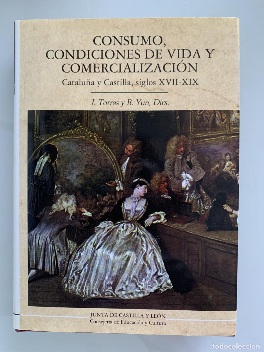 Libros: CONSUMO, CONDICIONES DE VIDA Y COMERCIALIZACI&Oacute;N. Catalu&ntilde;a y Castilla, siglos XVII-XIX - J. Torras y
