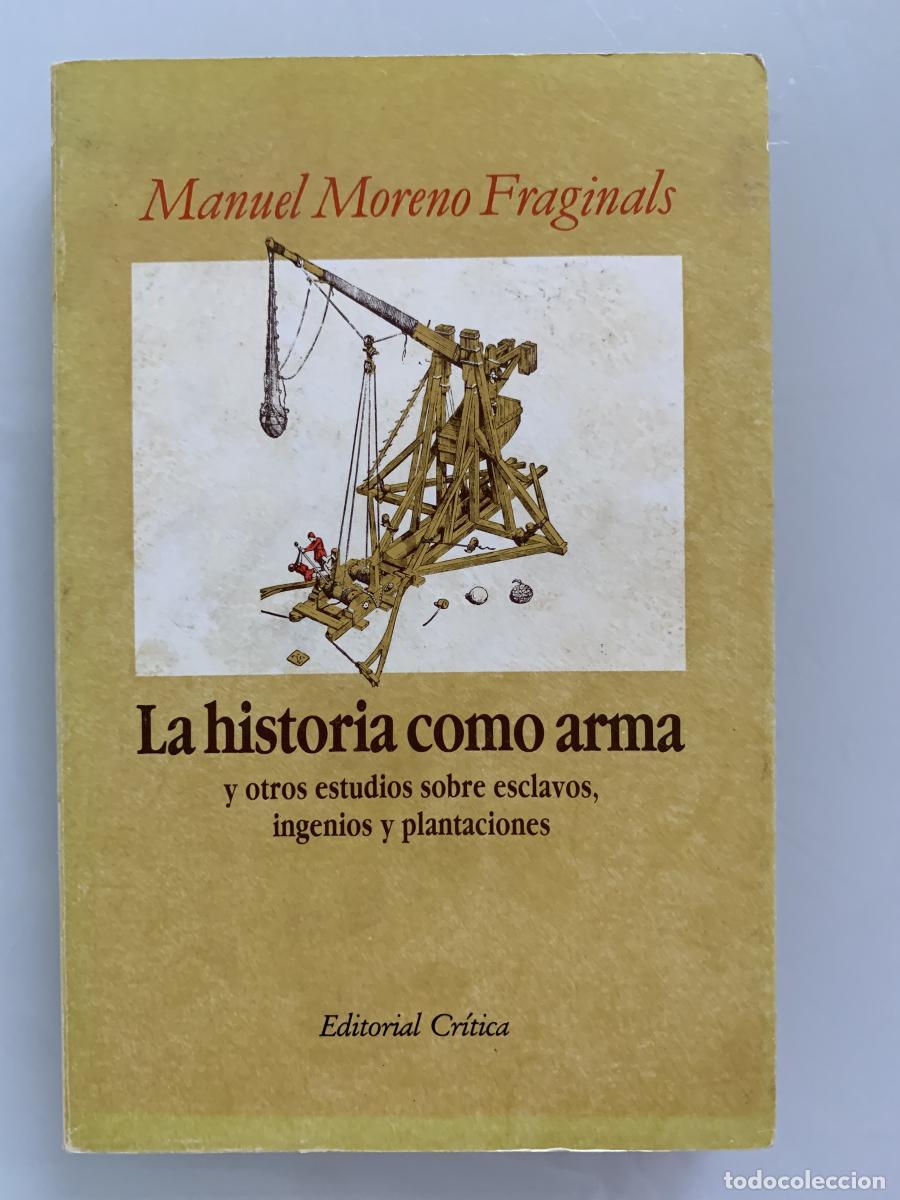 Libros: LA HISTORIA COMO ARMA y otros estudios sobre esclavos, ingenios y plantaciones - Manuel Moreno Fragi