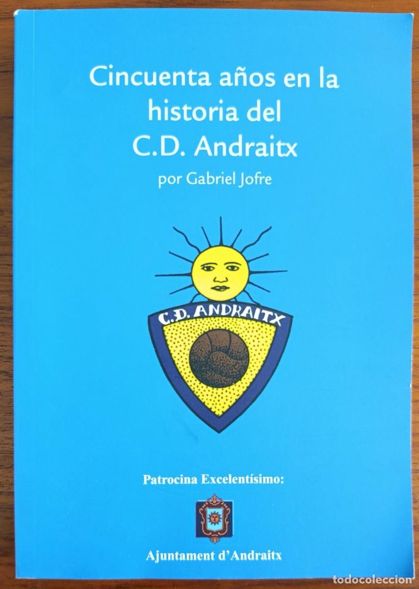 Libros: CINCUENTA A&Ntilde;OS EN LA HISTORIA DEL C.D. ANDRAITX. GABRIEL JOFRE. MALLORCA, 2008. ANDRATX.