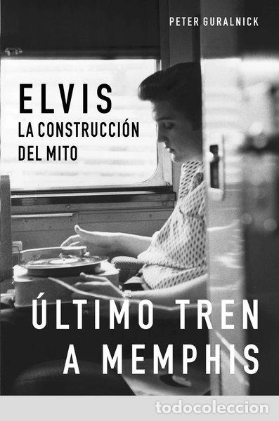 Libros: &Uacute;ltimo tren a Memphis: Elvis: la construcci&oacute;n del Mito- 9788496879188
