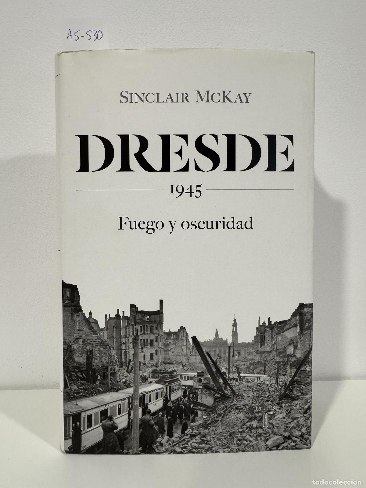 books: McKAY, Sinclair. - Dresde 1945. Fuego y oscuridad,