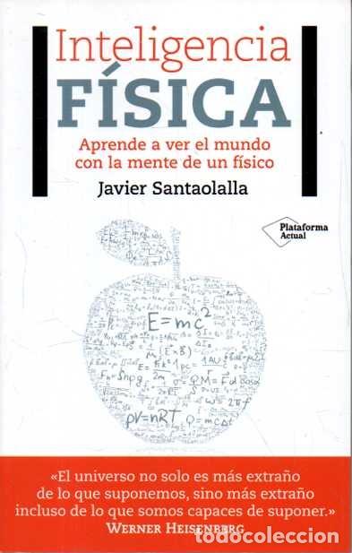 Libros: INTELIGENCIA FISICA. APRENDE A VER EL MUNDO CON LA MENTE DE UN FISICO. - SANTAOLALLA, Javier.