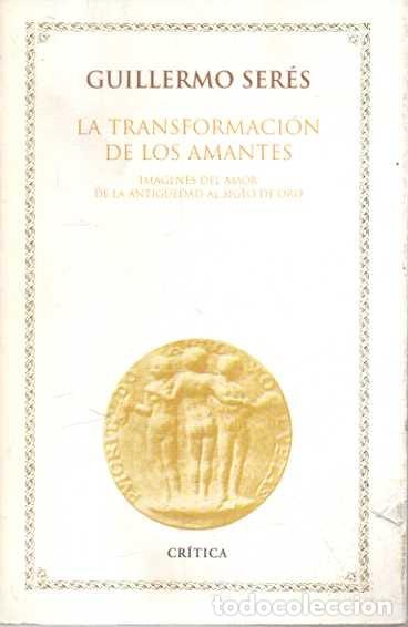 Livres: LA TRANSFORMACION DE LOS AMANTES. IM&Aacute;GENES DEL AMOR DE LA ANTIG&Uuml;EDAD AL SIGLO DE ORO. - SERES, Guill