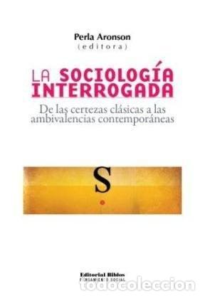 Libros: La sociolog&iacute;a interrogada de las certezas cl&aacute;sicas a las ambivalencias contempor&aacute;neas - Perla Aronso