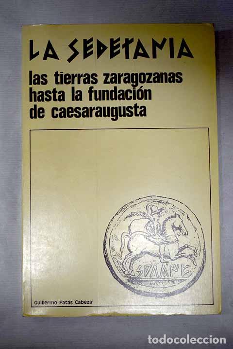 Libri di seconda mano: La Sedetania: Las tierras zaragozanas hasta la fundaci&oacute;n de Caesar Augusta.- Fat&aacute;s Cabeza, Guillermo