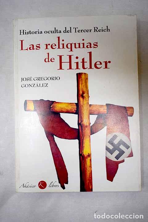 Livres: Las reliquias de Hitler: historia oculta del Tercer Reich.- Gonz&aacute;lez, Jos&eacute; Gregorio