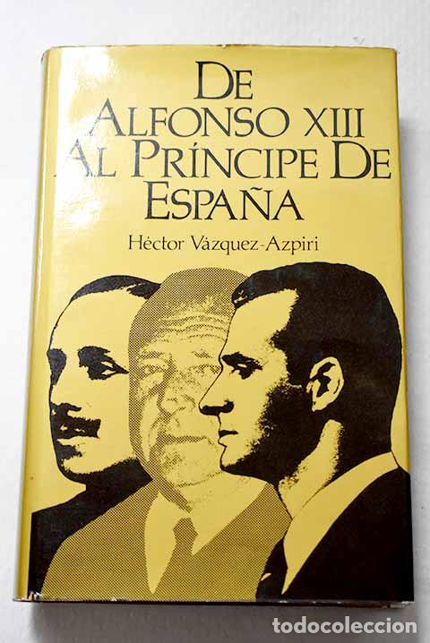 books: De Alfonso XIII al Pr&iacute;ncipe de Espa&ntilde;a.- VAZQUEZ AZPIRI, H&eacute;ctor