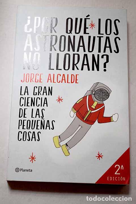Libri di seconda mano: &iquest;Por qu&eacute; los astronautas no lloran?: la gran ciencia de las peque&ntilde;as cosas.- Alcalde, Jorge