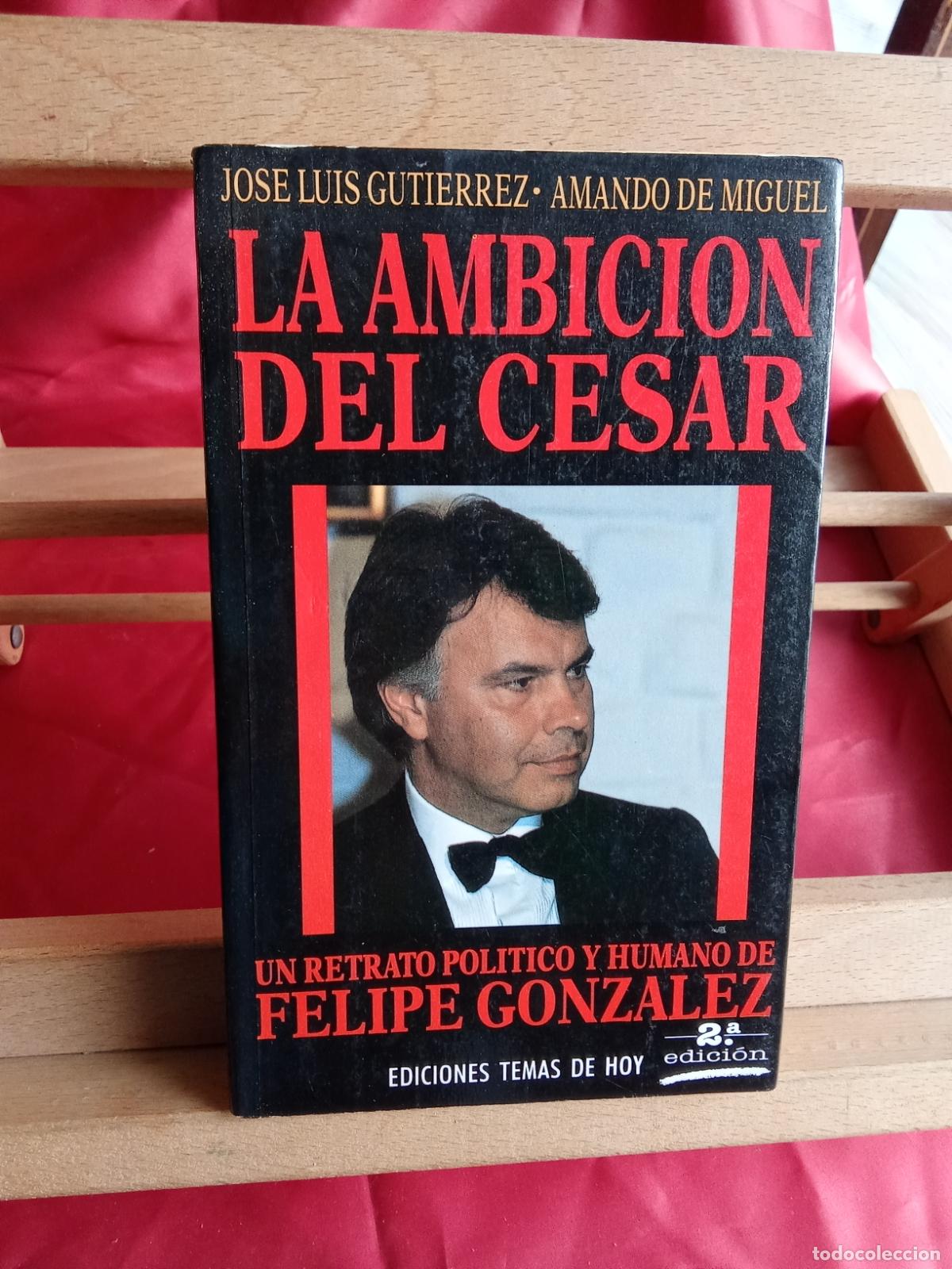 Libros: La ambici&oacute;n del C&eacute;sar, (Felipe Gonzalez). Jos&eacute; Luis Guti&eacute;rrez y Amando de Miguel. L.12820-1726