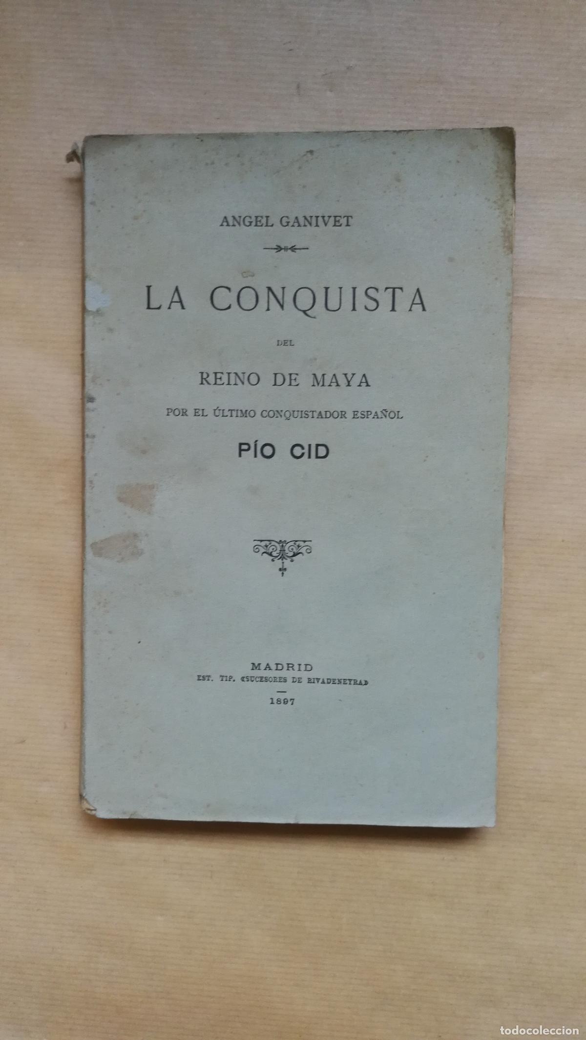 Libros: La conquista del reino de Maya por el &uacute;ltimo conquistador espa&ntilde;ol P&iacute;o Cid - &rdquo;Ganivet, &Aacute;ngel&rdquo;