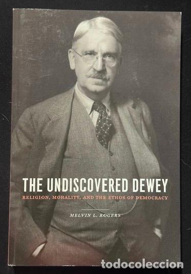 Livres: THE UNDISCOVERED DEWEY. Religion, Morality, and the Ethos of Democracy - ROGERS, Melvin L.
