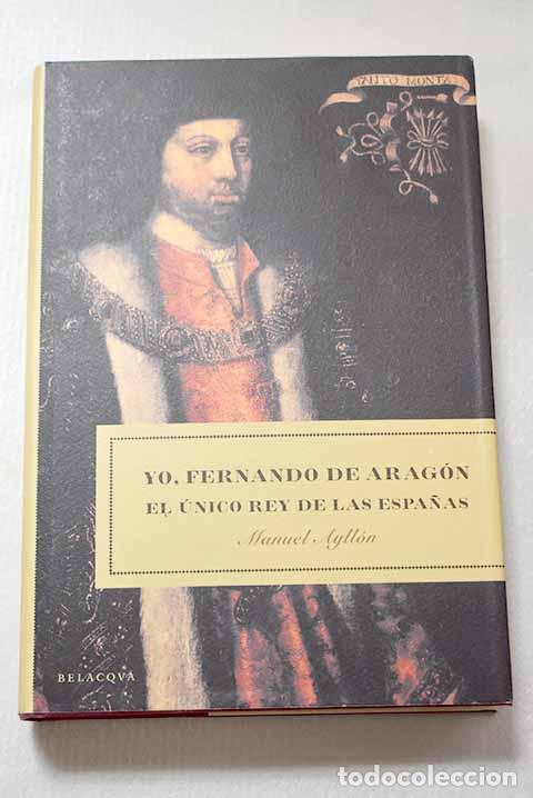 Libros: Yo, Fernando de Arag&oacute;n: el &uacute;nico rey de las Espa&ntilde;as.- Ayll&oacute;n Campillo, Manuel