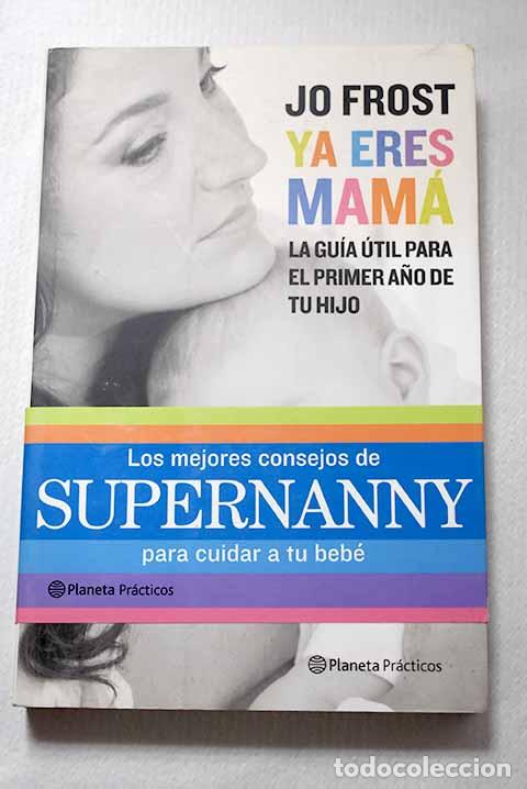Libros: Ya eres mam&aacute;: la gu&iacute;a &uacute;til para el primer a&ntilde;o de tu hijo.- Frost, Jo