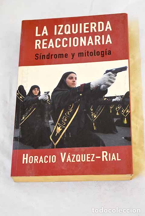 Libros: La izquierda reaccionaria: s&iacute;ndrome y mitolog&iacute;a.- V&aacute;zquez Rial, Horacio