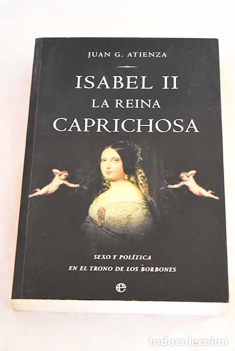 Libros: Isabel II, la reina caprichosa : sexo y pol&iacute;tica en el trono de los Borbones.- Atienza, Juan