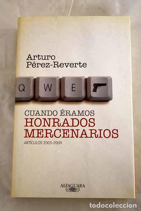 Libros: Cuando &eacute;ramos honrados mercenarios: art&iacute;culos 2005-2009.- P&eacute;rez-Reverte, Arturo