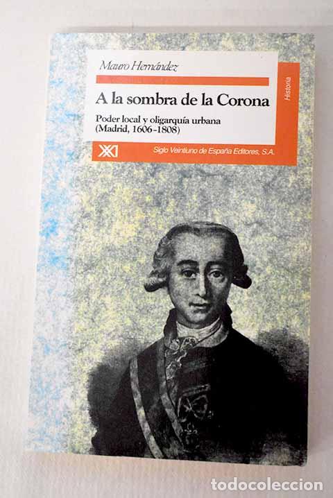 Libros: A la sombra de la Corona: poder y oligarqu&iacute;a urbana (Madrid, 1606-1808).- Hern&aacute;ndez, Mauro