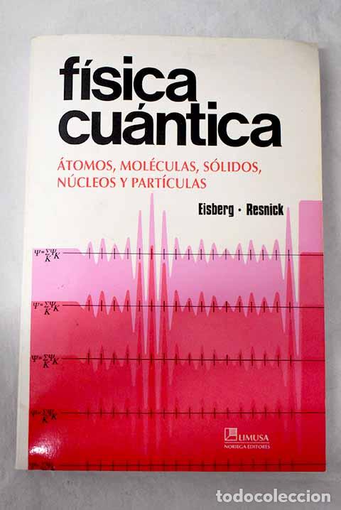 Libros: F&iacute;sica cu&aacute;ntica : &aacute;tomos, mol&eacute;culas, s&oacute;lidos, n&uacute;cleos y part&iacute;culas.- Eisberg, Robert Martin