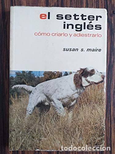 Libros: El Setter ingl&eacute;s c&oacute;mo criarlo y adiestrarlo ... - Susan S. M - Susan S. Maire