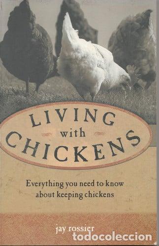 Libros: Living with Chickens Everything You Need to Know to Raise Your Own Backyard Flock - Jay Rossier