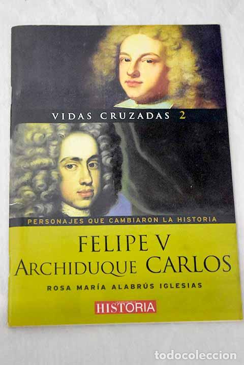 Libros: Vidas cruzadas: personajes que cambiaron la historia, tomo II: Felipe V, el Archiduque Carlos