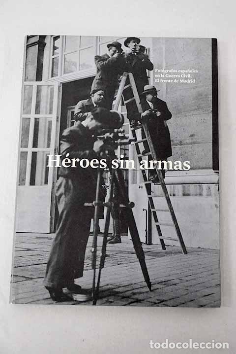 books: H&eacute;roes sin armas: fot&oacute;grafos espa&ntilde;oles en la Guerra Civil : el frente de Madrid