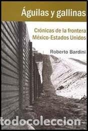 Libros: &Aacute;guilas y gallinas cr&oacute;nicas de la frontera M&eacute;xico-Estados Un - Roberto Bardini