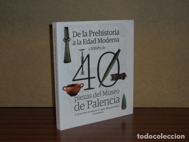 Libros: DE LA PREHISTORIA A LA EDAD MODERNA A TRAV&Eacute;S DE CUARENTA (40) PIEZAS DEL MUSEO DE PALENCIA - VV. AA.