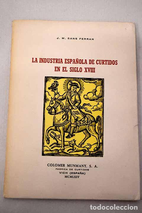 Libri di seconda mano: La industria espa&ntilde;ola de curtidos en el siglo XVIII.- Sans Ferr&aacute;n, Jos&eacute; Mar&iacute;a