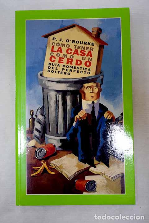 Livres: C&oacute;mo tener la casa como un cerdo: gu&iacute;a dom&eacute;stica del perfecto soltero.- O Rourke, P. J.