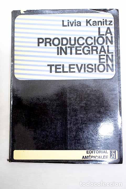 Libros: La producci&oacute;n integral en televisi&oacute;n.- Kanitz, Livia