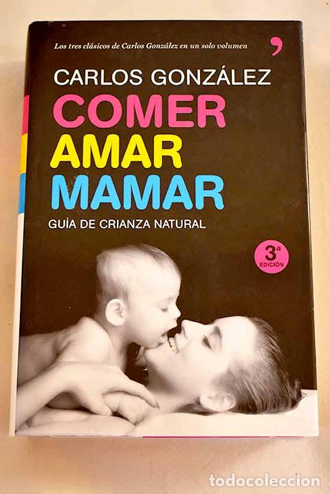 Libri di seconda mano: Comer, amar, mamar: gu&iacute;a de crianza natural.- Gonz&aacute;lez, Carlos